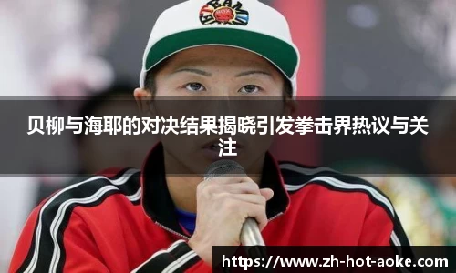 贝柳与海耶的对决结果揭晓引发拳击界热议与关注
