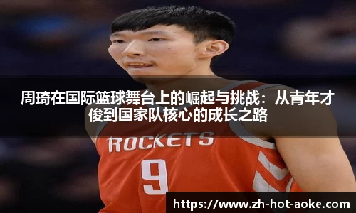 周琦在国际篮球舞台上的崛起与挑战：从青年才俊到国家队核心的成长之路