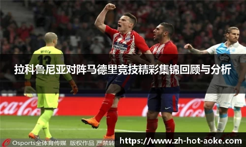拉科鲁尼亚对阵马德里竞技精彩集锦回顾与分析