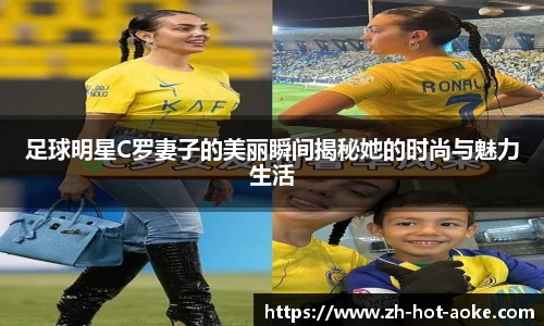 足球明星C罗妻子的美丽瞬间揭秘她的时尚与魅力生活